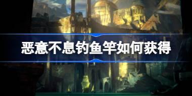 恶意不息钓鱼竿如何获得 恶意不息钓鱼竿位置