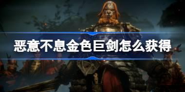 恶意不息金色巨剑怎么获得 恶意不息巨剑尸水染获取方法