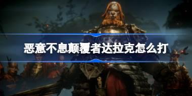 恶意不息颠覆者达拉克怎么打 恶意不息打下水道boss小技巧