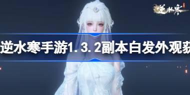 逆水寒手游1.3.2副本白发外观获取方法 逆水寒手游白发外观怎么获取