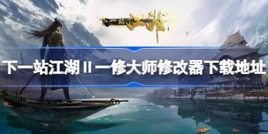 下一站江湖Ⅱ修改器在哪下载 下一站江湖Ⅱ一修大师修改器下载地址