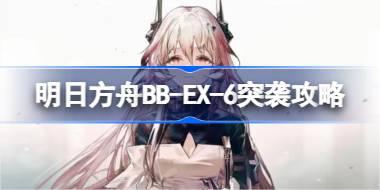 明日方舟BB-EX-6突袭攻略 明日方舟BB-EX-6突袭怎么打