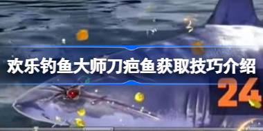 欢乐钓鱼大师刀疤鱼怎么钓 欢乐钓鱼大师刀疤鱼获取技巧介绍