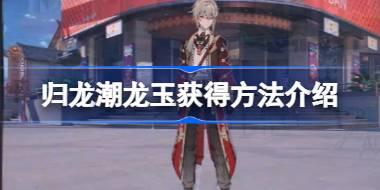 归龙潮龙玉获得方法介绍 归龙潮龙玉怎么获得