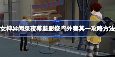 女神异闻录夜幕魅影烧鸟外卖其一怎么攻略 女神异闻录夜幕魅影烧鸟外卖其一