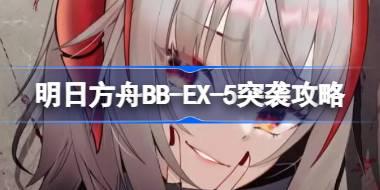 明日方舟BB-EX-5突袭攻略 明日方舟BB-EX-5突袭怎么打