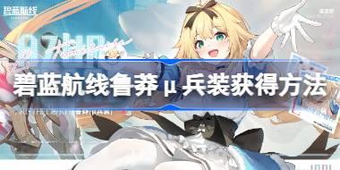 碧蓝航线鲁莽μ兵装获得方法 碧蓝航线鲁莽μ兵装获得方法