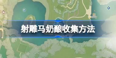 射雕马奶酿怎么收集 射雕马奶酿收集方法