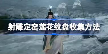 射雕定窑莲花纹盘怎么收集 射雕定窑莲花纹盘收集方法