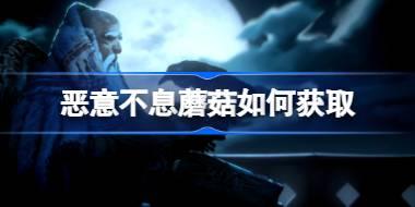 恶意不息蘑菇如何获取 恶意不息蘑菇位置介绍