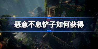 恶意不息铲子如何获得 恶意不息铲子获取攻略