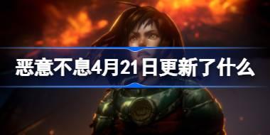 <b>恶意不息4月21日更新了什么 恶意不息4月21日更新内容一览</b>
