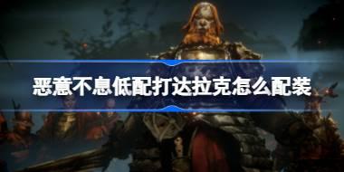 恶意不息低配打达拉克怎么配装 恶意不息低配过下水道boss达拉克配装