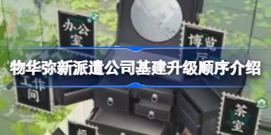 物华弥新派遣公司基建升级顺序是什么 物华弥新派遣公司基建升级顺序介绍