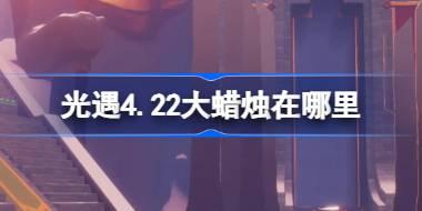 光遇4.22大蜡烛在哪里 光遇4月22日大蜡烛位置攻略