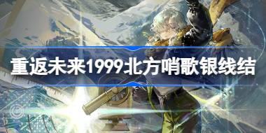 重返未来1999北方哨歌银线结怎么玩 北方哨歌银线结活动介绍