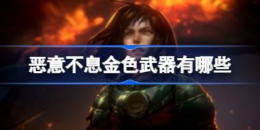 恶意不息金色武器有哪些 恶意不息全部13个金色武器图鉴
