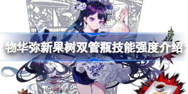 物华弥新果树双管瓶技能强度怎么样 物华弥新果树双管瓶技能强度介绍