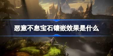 恶意不息宝石镶嵌效果是什么 恶意不息宝石镶嵌效果一览