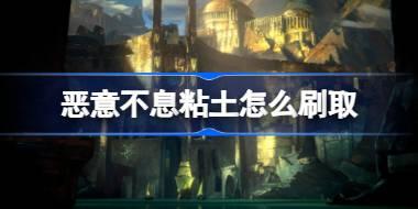 恶意不息粘土怎么刷取 恶意不息粘土刷取方法介绍