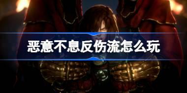 恶意不息反伤流怎么玩 恶意不息反伤流装备配置介绍