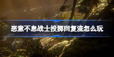恶意不息战士投掷回复流怎么玩 恶意不息战士投掷回复流玩法介绍