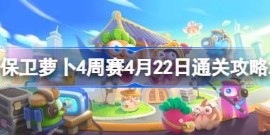 保卫萝卜4周赛4.22怎么过 保卫萝卜4周赛4月22日通关攻略2024