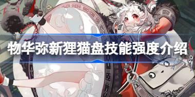 物华弥新狸猫盘技能强度怎么样 物华弥新狸猫盘技能强度介绍