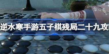 逆水寒手游五子棋残局二十九怎么过 逆水寒手游五子棋残局二十九攻略