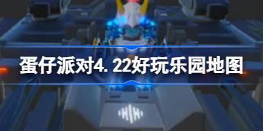 蛋仔派对4.22有什么好玩的乐园地图 4月22日乐园地图推荐