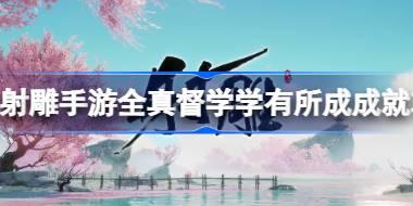 射雕手游全真督学学有所成成就怎么做 射雕手游全真督学学有所成成就攻略