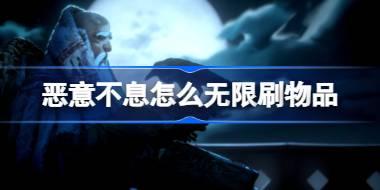 恶意不息怎么无限刷物品 恶意不息无限刷物品方法介绍