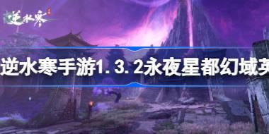 逆水寒手游1.3.2永夜星都幻域英雄机制 1.3.2永夜星都幻域英雄机制是什么