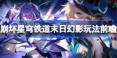 崩坏星穹铁道末日幻影玩法前瞻 崩坏星穹铁道末日幻影模式介绍