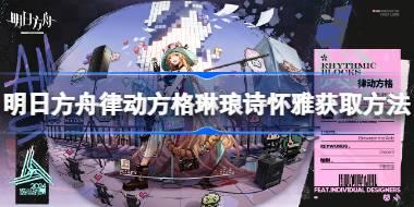 明日方舟律动方格琳琅诗怀雅怎么获取 明日方舟律动方格琳琅诗怀雅获取方法