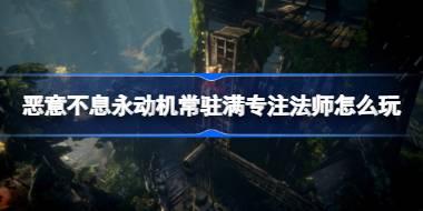 恶意不息永动机常驻满专注法师怎么玩 恶意不息永动机常驻满专注法师构筑方