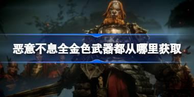 恶意不息全金色武器都从哪里获取 恶意不息全金色武器获取位置简单介绍
