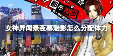 女神异闻录夜幕魅影怎么分配体力 女神异闻录夜幕魅影体力分配推荐