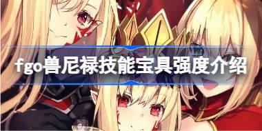 fgo兽尼禄技能宝具怎么样 fgo兽尼禄技能宝具强度介绍