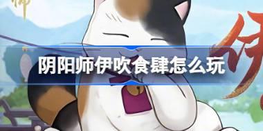 阴阳师伊吹食肆怎么玩 阴阳师伊吹食肆活动介绍