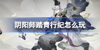 阴阳师踏青行纪怎么玩 阴阳师踏青行纪活动介绍