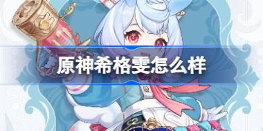 原神希格雯怎么样 原神希格雯背景介绍