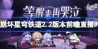 崩坏星穹铁道2.2版本前瞻直播时间 崩坏星穹铁道2.2前瞻直播什么时候