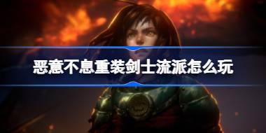 <b>恶意不息重装剑士流派怎么玩 恶意不息重装剑士流派打法介绍</b>
