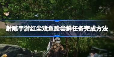 射雕手游红尘戏鱼脍尝鲜任务怎么完成 射雕手游红尘戏鱼脍尝鲜任务完成方法