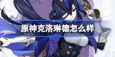 原神克洛琳德怎么样 原神克洛琳德背景介绍
