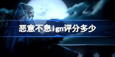 恶意不息ign评分多少 恶意不息ign评分介绍