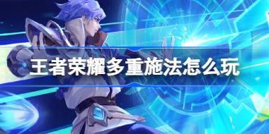 王者荣耀多重施法怎么玩 王者荣耀五五朋友节多重施法活动介绍