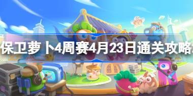 保卫萝卜4周赛4.23怎么过 保卫萝卜4周赛4月23日通关攻略2024
