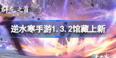 逆水寒手游1.3.2馆藏上新怎么样 1.3.2版本馆藏系统上新介绍